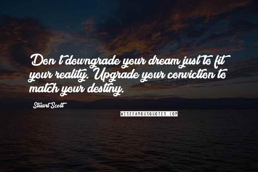 Stuart Scott Quotes: Don't downgrade your dream just to fit your reality. Upgrade your conviction to match your destiny.