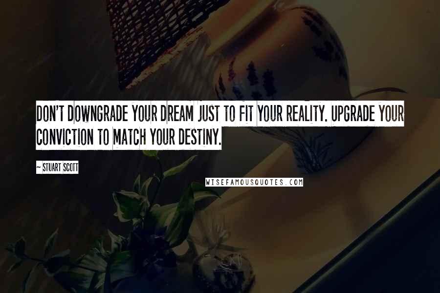 Stuart Scott Quotes: Don't downgrade your dream just to fit your reality. Upgrade your conviction to match your destiny.