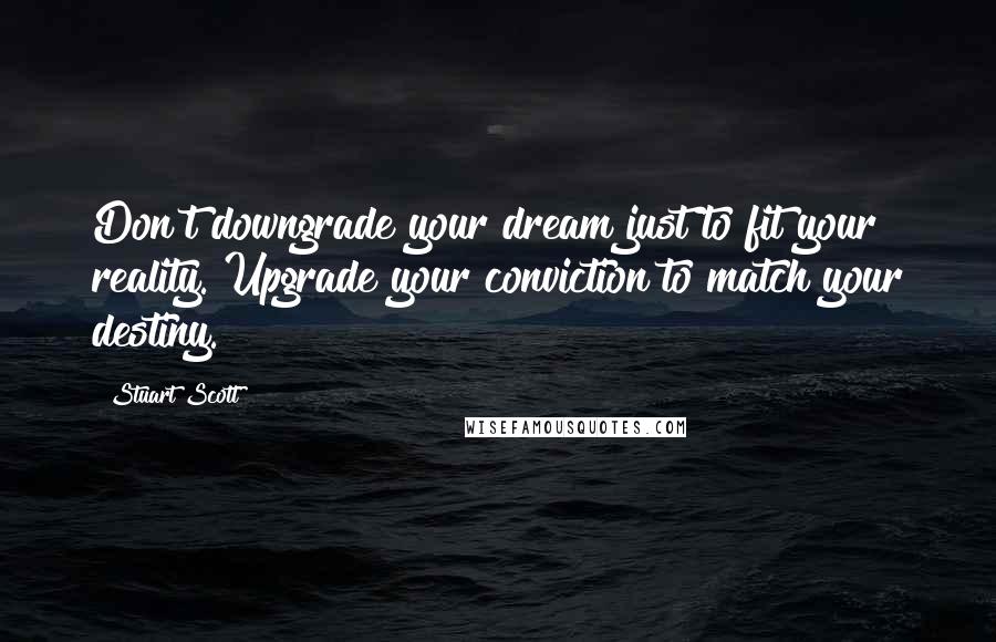 Stuart Scott Quotes: Don't downgrade your dream just to fit your reality. Upgrade your conviction to match your destiny.