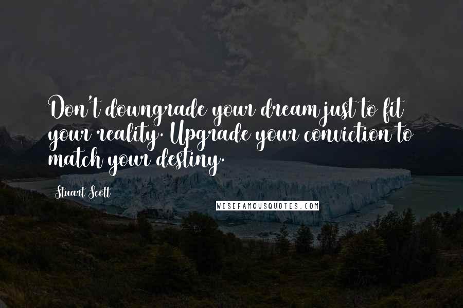 Stuart Scott Quotes: Don't downgrade your dream just to fit your reality. Upgrade your conviction to match your destiny.