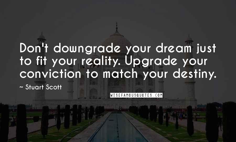 Stuart Scott Quotes: Don't downgrade your dream just to fit your reality. Upgrade your conviction to match your destiny.