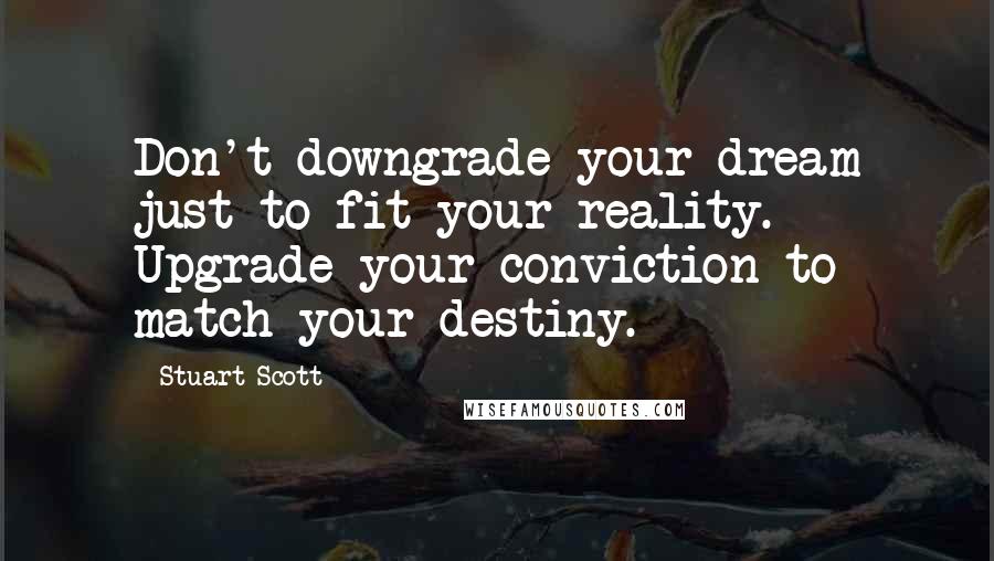 Stuart Scott Quotes: Don't downgrade your dream just to fit your reality. Upgrade your conviction to match your destiny.