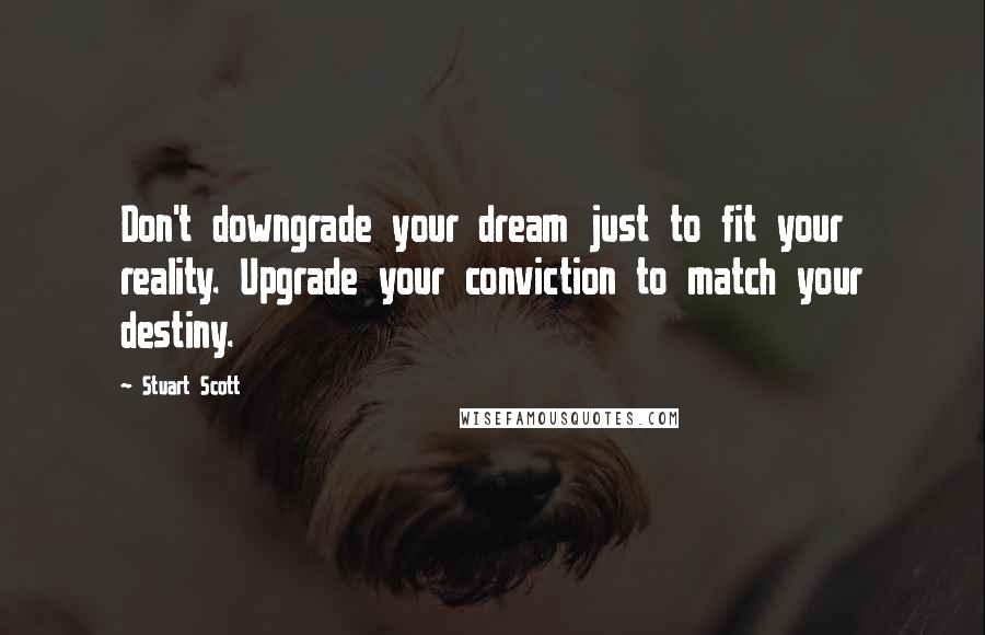 Stuart Scott Quotes: Don't downgrade your dream just to fit your reality. Upgrade your conviction to match your destiny.