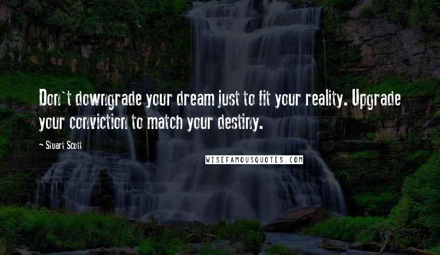 Stuart Scott Quotes: Don't downgrade your dream just to fit your reality. Upgrade your conviction to match your destiny.