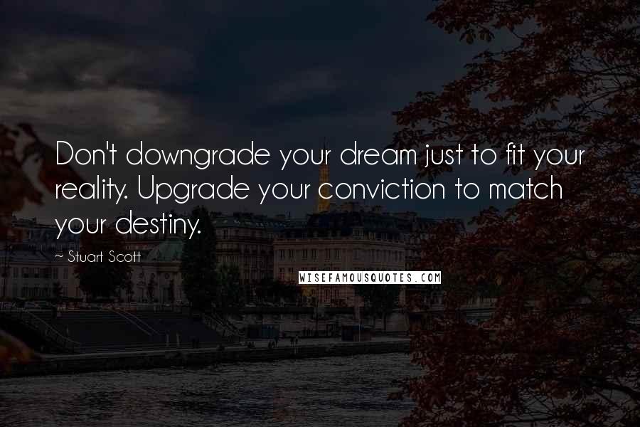 Stuart Scott Quotes: Don't downgrade your dream just to fit your reality. Upgrade your conviction to match your destiny.