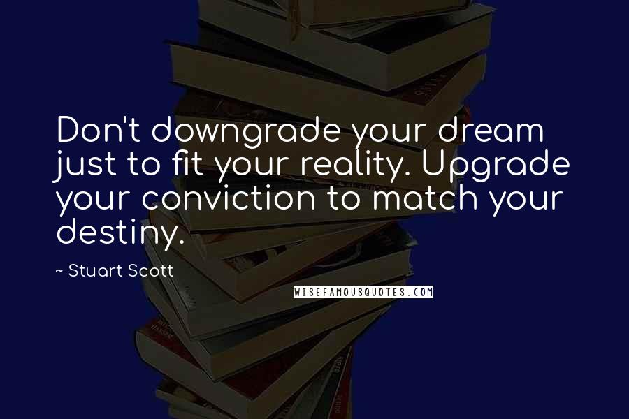 Stuart Scott Quotes: Don't downgrade your dream just to fit your reality. Upgrade your conviction to match your destiny.