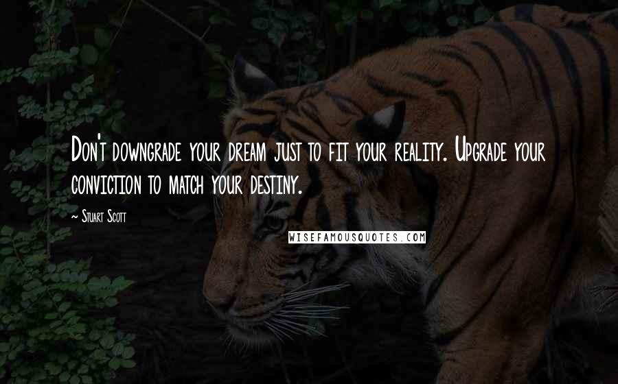 Stuart Scott Quotes: Don't downgrade your dream just to fit your reality. Upgrade your conviction to match your destiny.