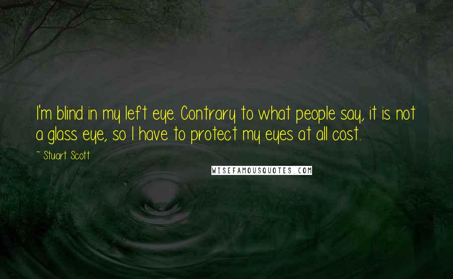 Stuart Scott Quotes: I'm blind in my left eye. Contrary to what people say, it is not a glass eye, so I have to protect my eyes at all cost.