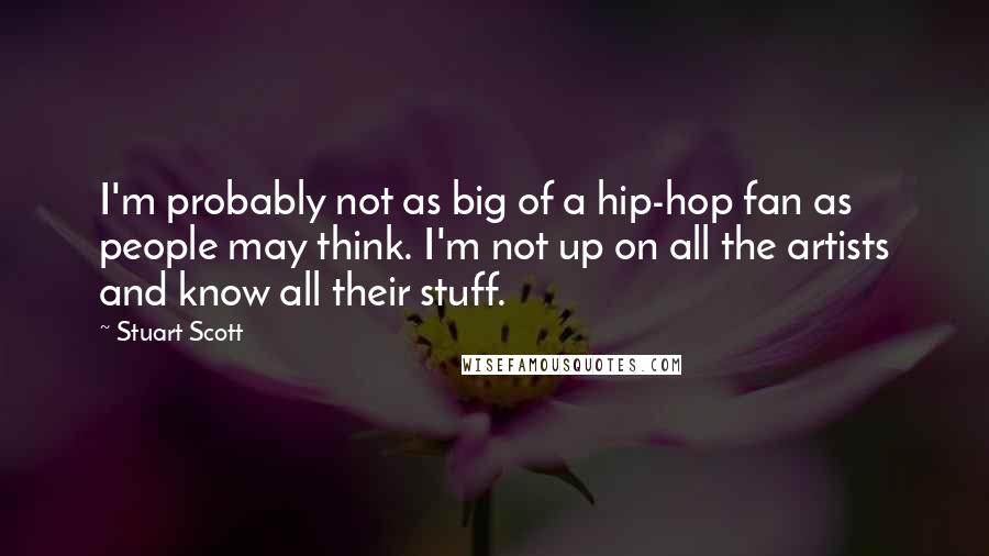 Stuart Scott Quotes: I'm probably not as big of a hip-hop fan as people may think. I'm not up on all the artists and know all their stuff.