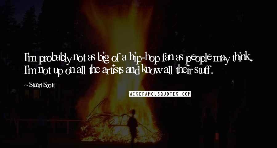 Stuart Scott Quotes: I'm probably not as big of a hip-hop fan as people may think. I'm not up on all the artists and know all their stuff.