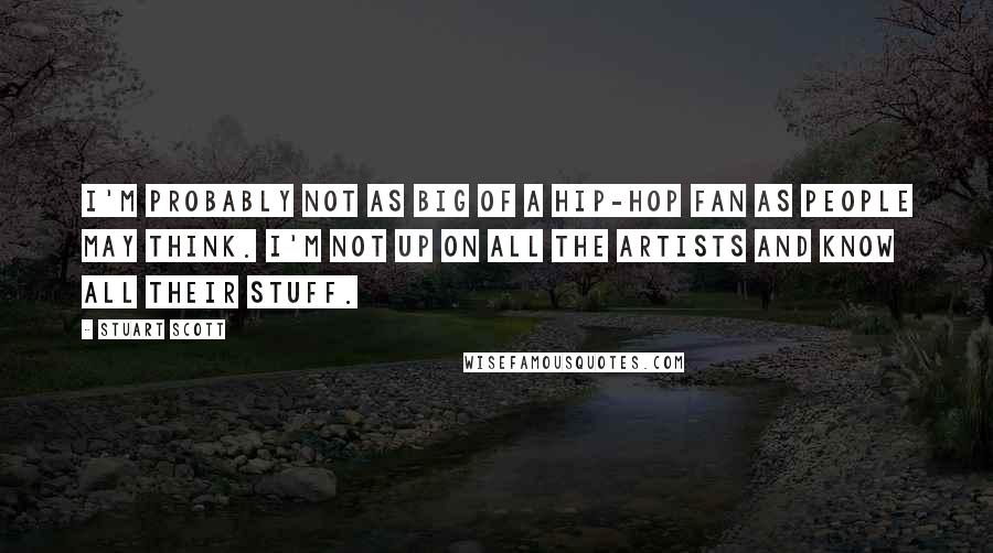 Stuart Scott Quotes: I'm probably not as big of a hip-hop fan as people may think. I'm not up on all the artists and know all their stuff.