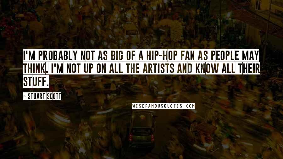 Stuart Scott Quotes: I'm probably not as big of a hip-hop fan as people may think. I'm not up on all the artists and know all their stuff.