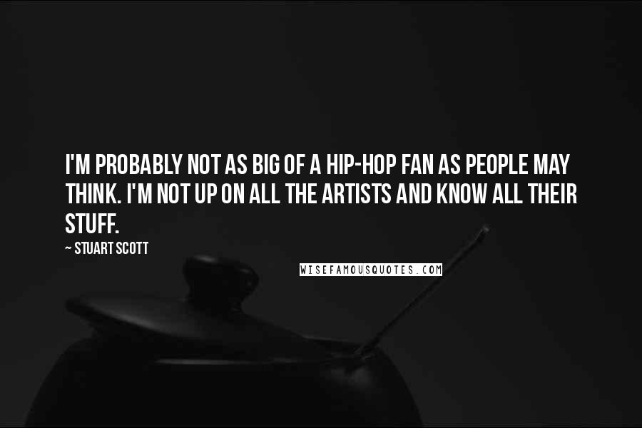 Stuart Scott Quotes: I'm probably not as big of a hip-hop fan as people may think. I'm not up on all the artists and know all their stuff.