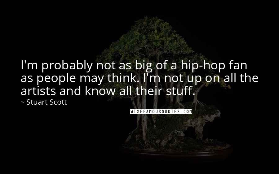 Stuart Scott Quotes: I'm probably not as big of a hip-hop fan as people may think. I'm not up on all the artists and know all their stuff.