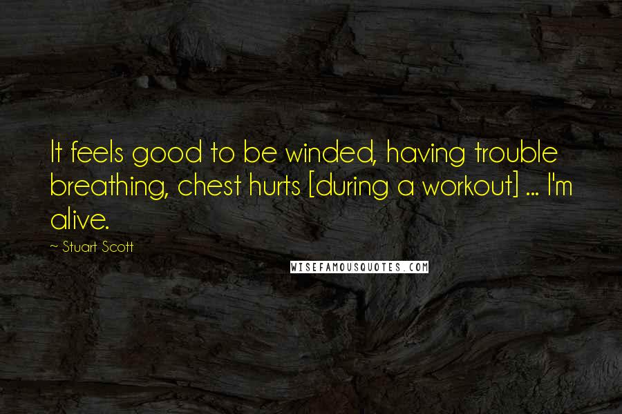 Stuart Scott Quotes: It feels good to be winded, having trouble breathing, chest hurts [during a workout] ... I'm alive.