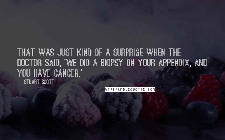 Stuart Scott Quotes: That was just kind of a surprise when the doctor said, 'We did a biopsy on your appendix, and you have cancer.'