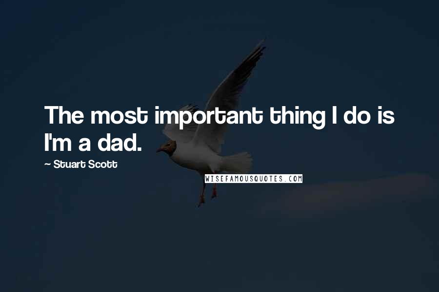 Stuart Scott Quotes: The most important thing I do is I'm a dad.