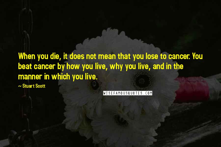 Stuart Scott Quotes: When you die, it does not mean that you lose to cancer. You beat cancer by how you live, why you live, and in the manner in which you live.