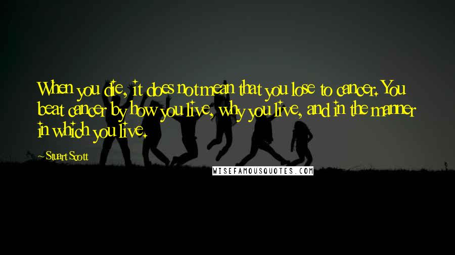 Stuart Scott Quotes: When you die, it does not mean that you lose to cancer. You beat cancer by how you live, why you live, and in the manner in which you live.