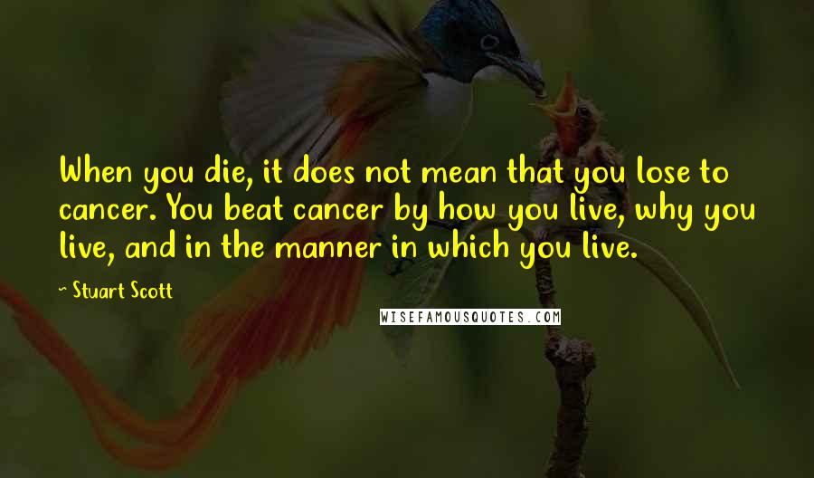 Stuart Scott Quotes: When you die, it does not mean that you lose to cancer. You beat cancer by how you live, why you live, and in the manner in which you live.