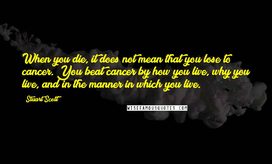 Stuart Scott Quotes: When you die, it does not mean that you lose to cancer. You beat cancer by how you live, why you live, and in the manner in which you live.