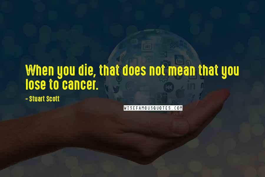 Stuart Scott Quotes: When you die, that does not mean that you lose to cancer.