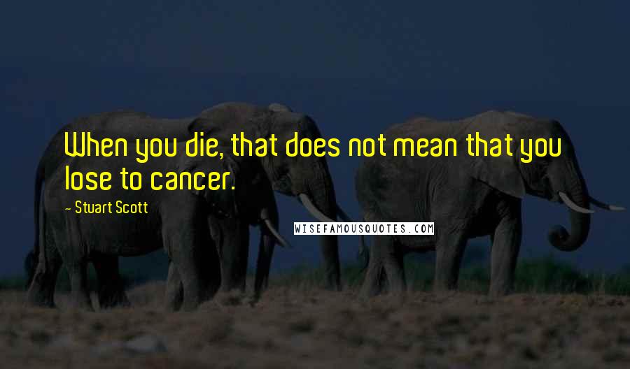 Stuart Scott Quotes: When you die, that does not mean that you lose to cancer.