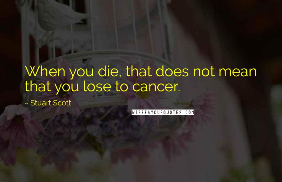 Stuart Scott Quotes: When you die, that does not mean that you lose to cancer.