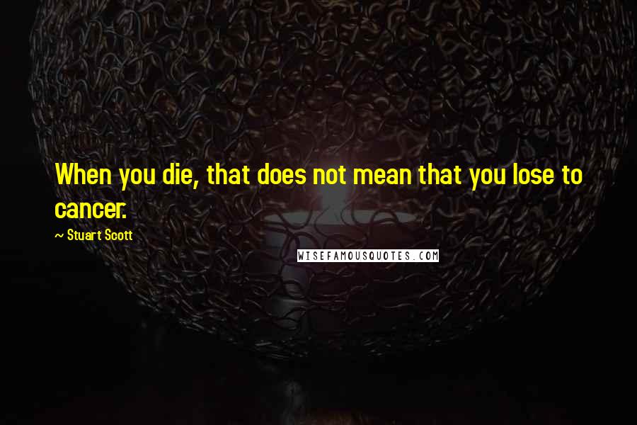 Stuart Scott Quotes: When you die, that does not mean that you lose to cancer.