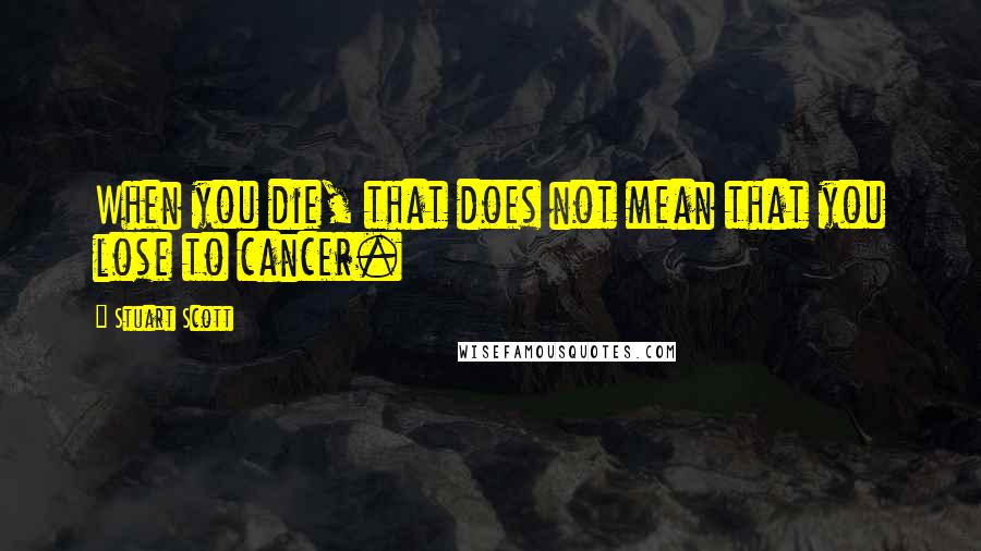 Stuart Scott Quotes: When you die, that does not mean that you lose to cancer.