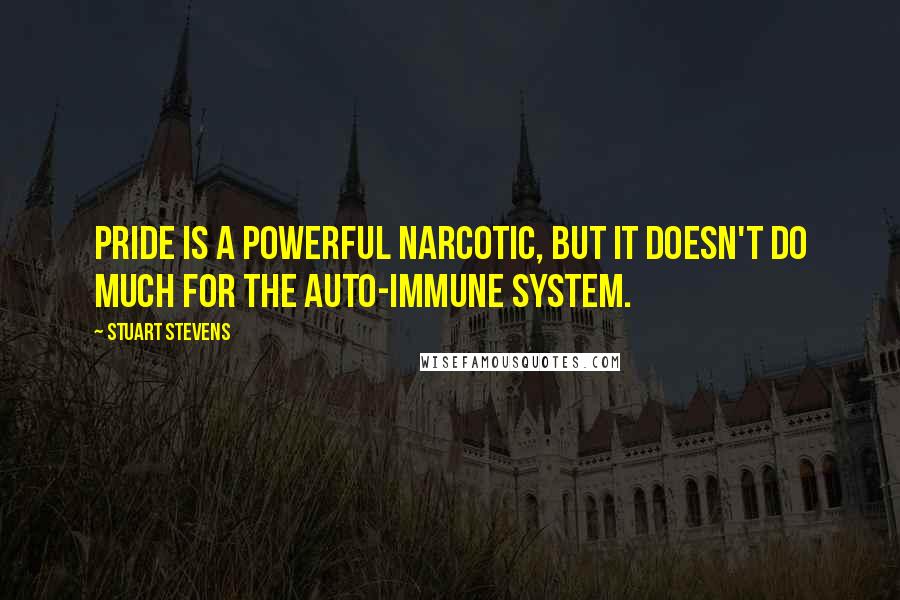 Stuart Stevens Quotes: Pride is a powerful narcotic, but it doesn't do much for the auto-immune system.