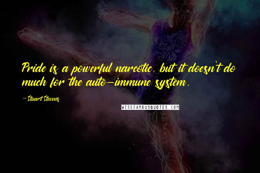 Stuart Stevens Quotes: Pride is a powerful narcotic, but it doesn't do much for the auto-immune system.