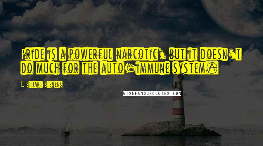 Stuart Stevens Quotes: Pride is a powerful narcotic, but it doesn't do much for the auto-immune system.