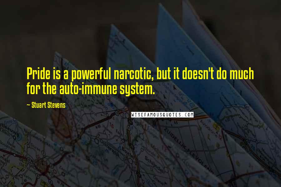 Stuart Stevens Quotes: Pride is a powerful narcotic, but it doesn't do much for the auto-immune system.