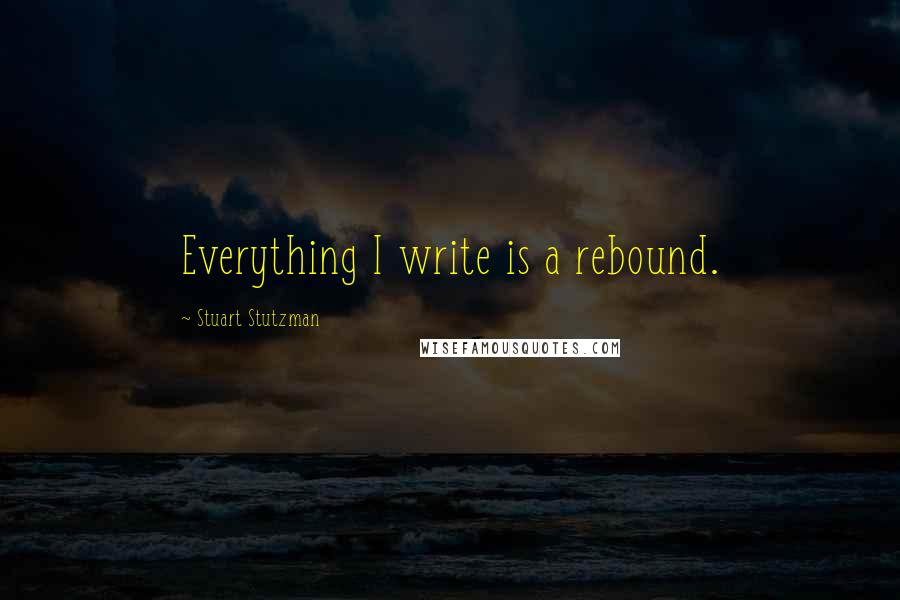 Stuart Stutzman Quotes: Everything I write is a rebound.