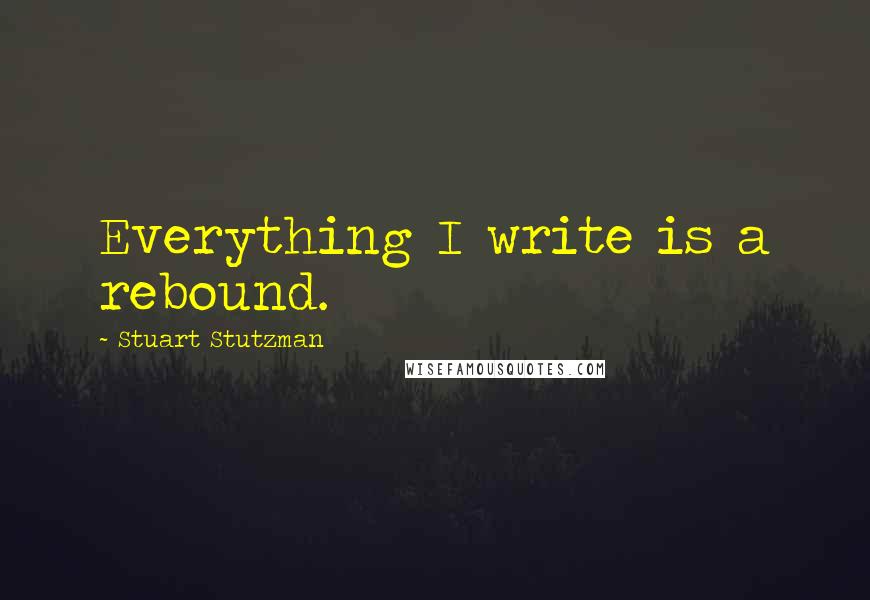 Stuart Stutzman Quotes: Everything I write is a rebound.