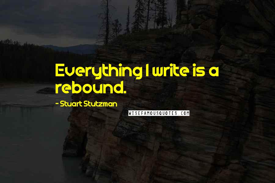 Stuart Stutzman Quotes: Everything I write is a rebound.