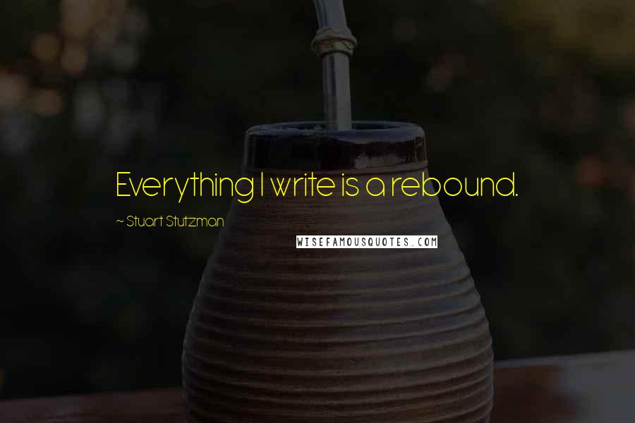 Stuart Stutzman Quotes: Everything I write is a rebound.