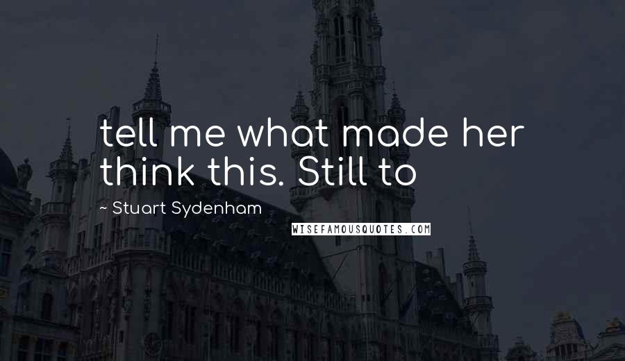 Stuart Sydenham Quotes: tell me what made her think this. Still to