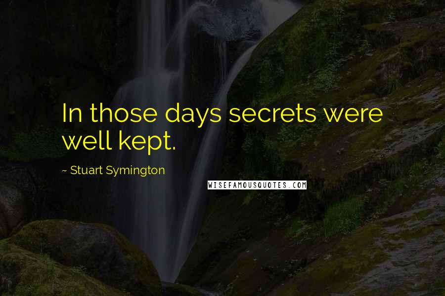 Stuart Symington Quotes: In those days secrets were well kept.