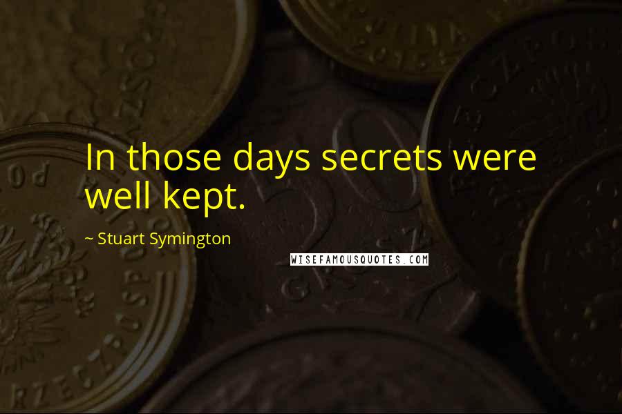 Stuart Symington Quotes: In those days secrets were well kept.