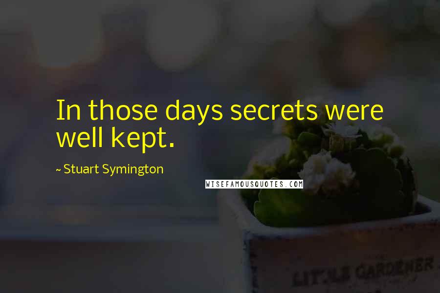 Stuart Symington Quotes: In those days secrets were well kept.