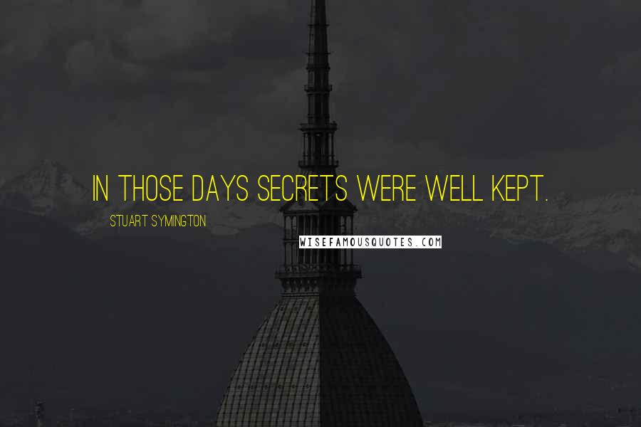 Stuart Symington Quotes: In those days secrets were well kept.