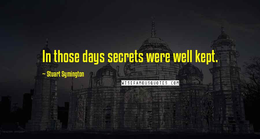 Stuart Symington Quotes: In those days secrets were well kept.
