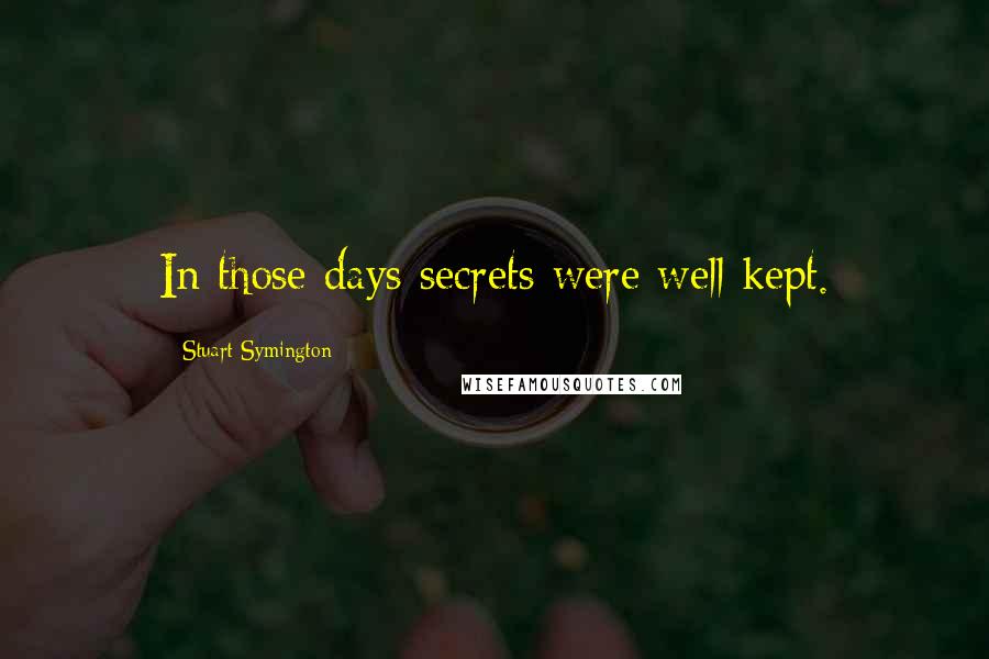 Stuart Symington Quotes: In those days secrets were well kept.