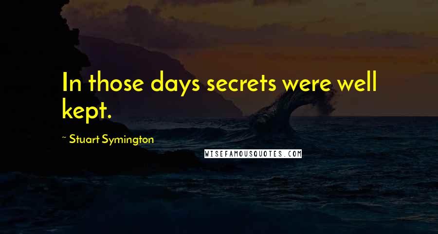 Stuart Symington Quotes: In those days secrets were well kept.