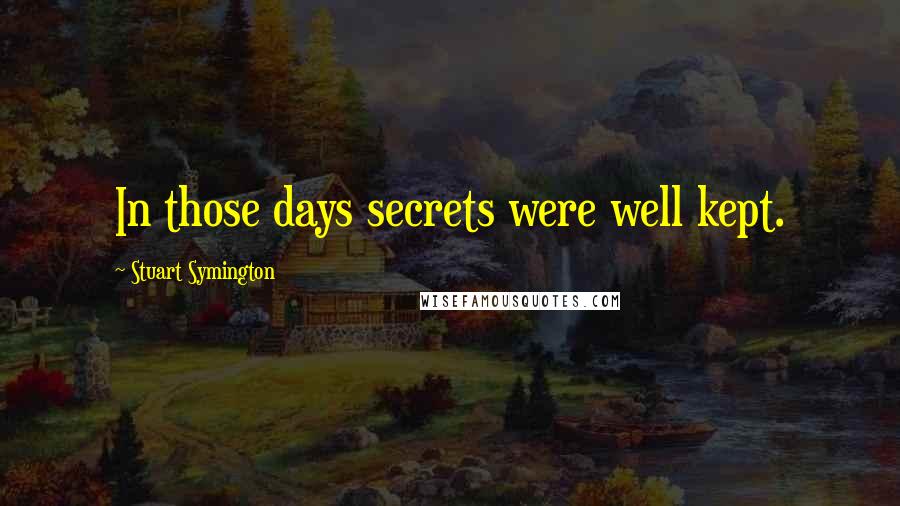 Stuart Symington Quotes: In those days secrets were well kept.