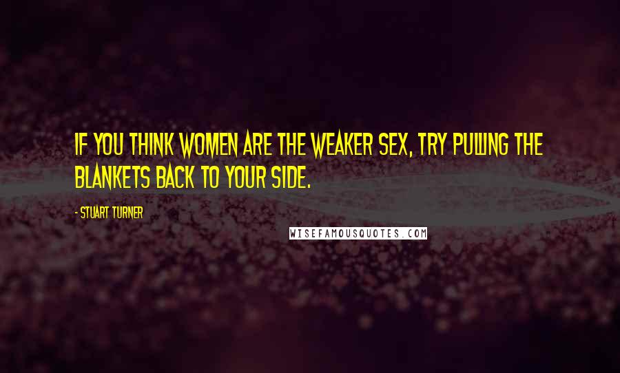 Stuart Turner Quotes: If you think women are the weaker sex, try pulling the blankets back to your side.