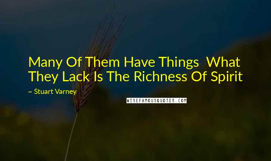 Stuart Varney Quotes: Many Of Them Have Things  What They Lack Is The Richness Of Spirit