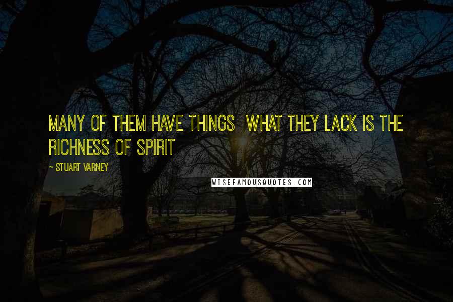 Stuart Varney Quotes: Many Of Them Have Things  What They Lack Is The Richness Of Spirit